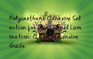 Polyurethane Adhesive Selection for Wood Panel Lamination: A Comprehensive Guide