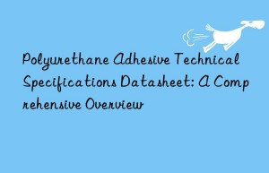 Polyurethane Adhesive Technical Specifications Datasheet: A Comprehensive Overview
