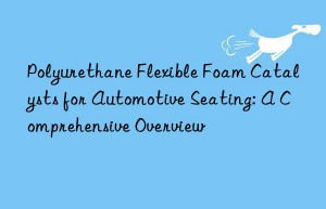 Polyurethane Flexible Foam Catalysts for Automotive Seating: A Comprehensive Overview