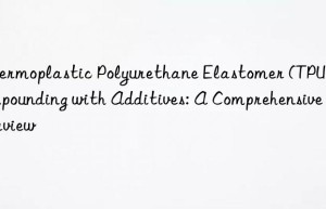 Thermoplastic Polyurethane Elastomer (TPU) Compounding with Additives: A Comprehensive Overview