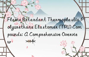 Flame Retardant Thermoplastic Polyurethane Elastomer (TPU) Compounds: A Comprehensive Overview