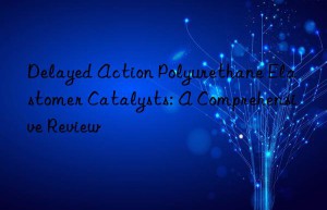 Delayed Action Polyurethane Elastomer Catalysts: A Comprehensive Review