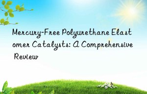 Mercury-Free Polyurethane Elastomer Catalysts: A Comprehensive Review