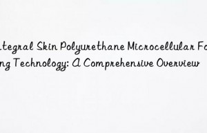 Integral Skin Polyurethane Microcellular Foaming Technology: A Comprehensive Overview