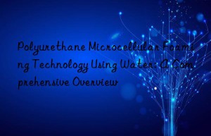 Polyurethane Microcellular Foaming Technology Using Water: A Comprehensive Overview