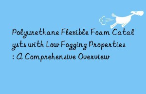 Polyurethane Flexible Foam Catalysts with Low Fogging Properties: A Comprehensive Overview