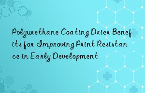 Polyurethane Coating Drier Benefits for Improving Print Resistance in Early Development
