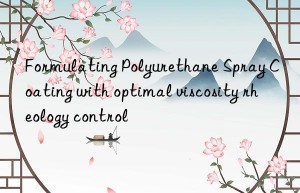 Formulating Polyurethane Spray Coating with optimal viscosity rheology control