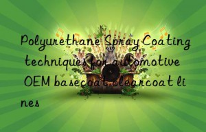 Polyurethane Spray Coating techniques for automotive OEM basecoat clearcoat lines