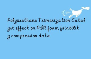 Polyurethane Trimerization Catalyst effect on PIR foam friability compression data