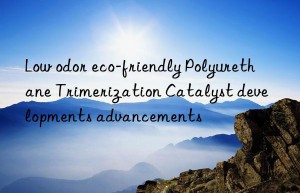 Low odor eco-friendly Polyurethane Trimerization Catalyst developments advancements