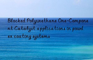 Blocked Polyurethane One-Component Catalyst applications in powder coating systems