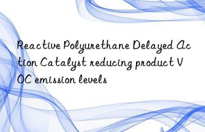 Reactive Polyurethane Delayed Action Catalyst reducing product VOC emission levels