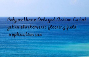Polyurethane Delayed Action Catalyst in elastomeric flooring field application use