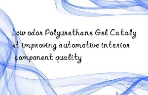 Low odor Polyurethane Gel Catalyst improving automotive interior component quality