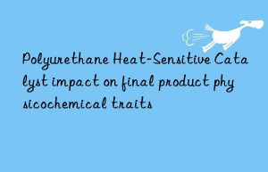 Polyurethane Heat-Sensitive Catalyst impact on final product physicochemical traits
