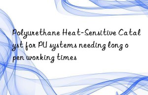 Polyurethane Heat-Sensitive Catalyst for PU systems needing long open working times