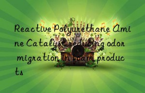 Reactive Polyurethane Amine Catalyst reducing odor migration in foam products