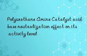 Polyurethane Amine Catalyst acid base neutralization effect on its activity level