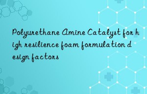 Polyurethane Amine Catalyst for high resilience foam formulation design factors