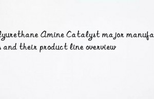 Polyurethane Amine Catalyst major manufacturers and their product line overview
