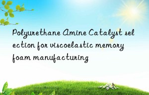 Polyurethane Amine Catalyst selection for viscoelastic memory foam manufacturing