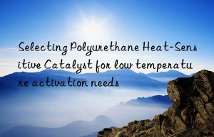 Selecting Polyurethane Heat-Sensitive Catalyst for low temperature activation needs