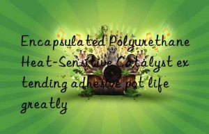 Encapsulated Polyurethane Heat-Sensitive Catalyst extending adhesive pot life greatly