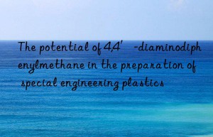 The potential of 4,4′-diaminodiphenylmethane in the preparation of special engineering plastics