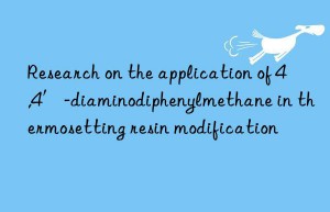 Research on the application of 4,4′-diaminodiphenylmethane in thermosetting resin modification