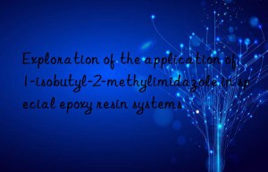 Exploration of the application of 1-isobutyl-2-methylimidazole in special epoxy resin systems