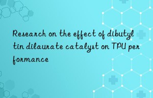 Research on the effect of dibutyltin dilaurate catalyst on TPU performance