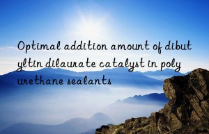 Optimal addition amount of dibutyltin dilaurate catalyst in polyurethane sealants