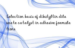 Selection basis of dibutyltin dilaurate catalyst in adhesive formulations
