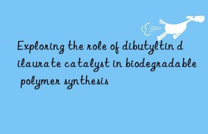 Exploring the role of dibutyltin dilaurate catalyst in biodegradable polymer synthesis