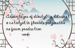 Advantages of dibutyltin dilaurate catalyst in flexible polyurethane foam production
