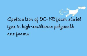 Application of DC-193 foam stabilizer in high-resilience polyurethane foams