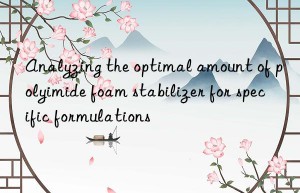 Analyzing the optimal amount of polyimide foam stabilizer for specific formulations