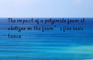 The impact of a polyimide foam stabilizer on the foam’s fire resistance
