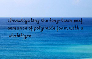 Investigating the long-term performance of polyimide foam with a stabilizer