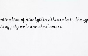 Application of dioctyltin dilaurate in the synthesis of polyurethane elastomers