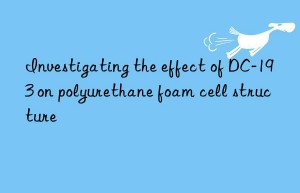 Investigating the effect of DC-193 on polyurethane foam cell structure