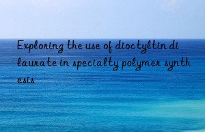 Exploring the use of dioctyltin dilaurate in specialty polymer synthesis