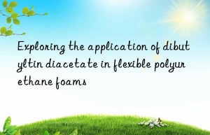Exploring the application of dibutyltin diacetate in flexible polyurethane foams