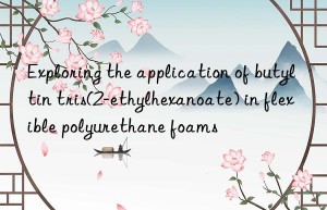 Exploring the application of butyltin tris(2-ethylhexanoate) in flexible polyurethane foams
