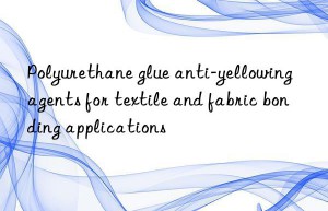Polyurethane glue anti-yellowing agents for textile and fabric bonding applications
