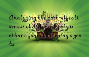 Analyzing the cost-effectiveness of different polyurethane foam whitening agents