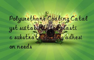 Polyurethane Coating Catalyst suitability for plastic substrate coating adhesion needs
