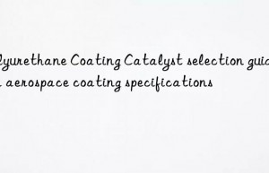 Polyurethane Coating Catalyst selection guide for aerospace coating specifications