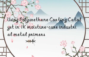 Using Polyurethane Coating Catalyst in 1K moisture-cure industrial metal primers